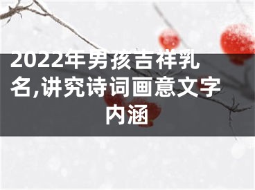 2022年男孩吉祥乳名,讲究诗词画意文字内涵