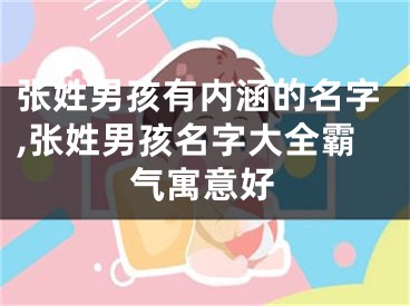 张姓男孩有内涵的名字,张姓男孩名字大全霸气寓意好