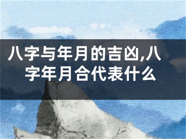 八字与年月的吉凶,八字年月合代表什么