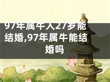 97年属牛人27岁能结婚,97年属牛能结婚吗