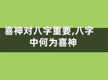 喜神对八字重要,八字中何为喜神