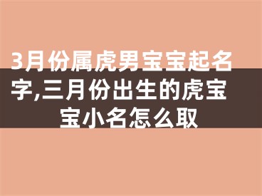 3月份属虎男宝宝起名字,三月份出生的虎宝宝小名怎么取