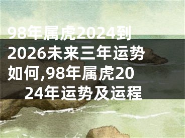 98年属虎2024到2026未来三年运势如何,98年属虎2024年运势及运程