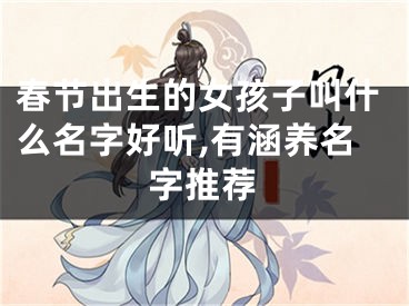 春节出生的女孩子叫什么名字好听,有涵养名字推荐