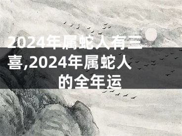 2024年属蛇人有三喜,2024年属蛇人的全年运