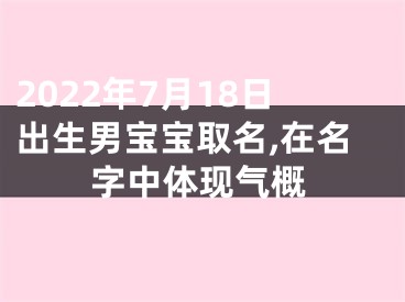 2022年7月18日出生男宝宝取名,在名字中体现气概