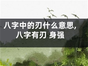 八字中的刃什么意思,八字有刃 身强