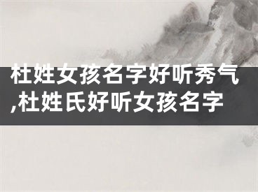 杜姓女孩名字好听秀气,杜姓氏好听女孩名字