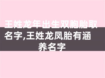 王姓龙年出生双胞胎取名字,王姓龙凤胎有涵养名字