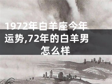 1972年白羊座今年运势,72年的白羊男怎么样