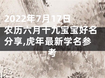 2022年7月17日农历六月十九宝宝好名分享,虎年最新学名参考