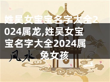 姓吴女宝宝名字大全2024属龙,姓吴女宝宝名字大全2024属兔女孩