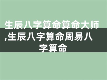 生辰八字算命算命大师,生辰八字算命周易八字算命