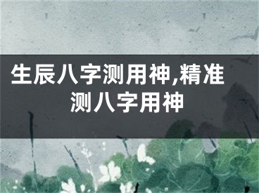 生辰八字测用神,精准测八字用神