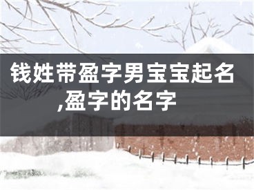 钱姓带盈字男宝宝起名,盈字的名字