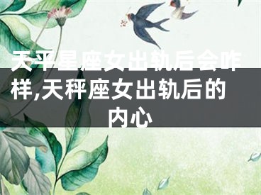 天平星座女出轨后会咋样,天秤座女出轨后的内心