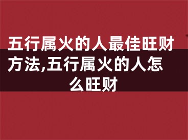 五行属火的人最佳旺财方法,五行属火的人怎么旺财