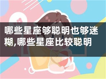 哪些星座够聪明也够迷糊,哪些星座比较聪明