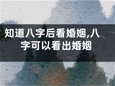 知道八字后看婚姻,八字可以看出婚姻