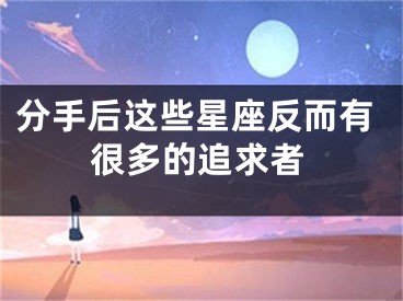 分手后这些星座反而有很多的追求者