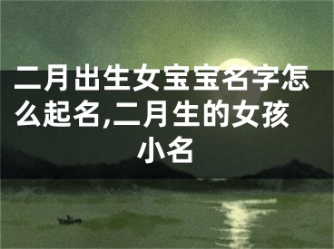 二月出生女宝宝名字怎么起名,二月生的女孩小名