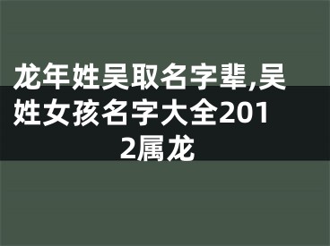 龙年姓吴取名字辈,吴姓女孩名字大全2012属龙