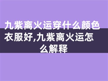 九紫离火运穿什么颜色衣服好,九紫离火运怎么解释