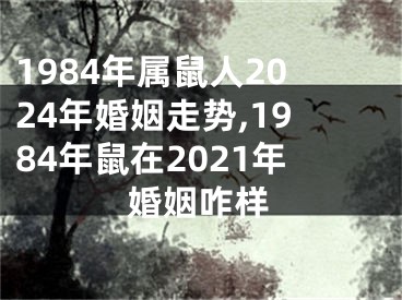 1984年属鼠人2024年婚姻走势,1984年鼠在2021年婚姻咋样