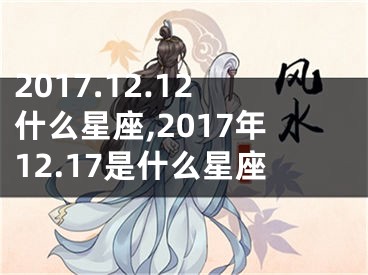 2017.12.12什么星座,2017年12.17是什么星座