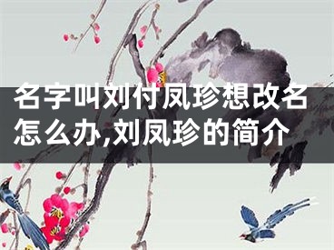 名字叫刘付凤珍想改名怎么办,刘凤珍的简介