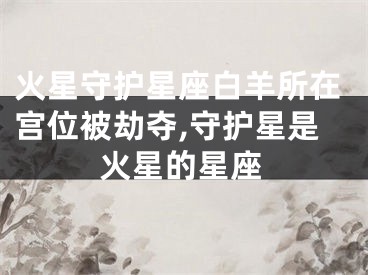 火星守护星座白羊所在宫位被劫夺,守护星是火星的星座