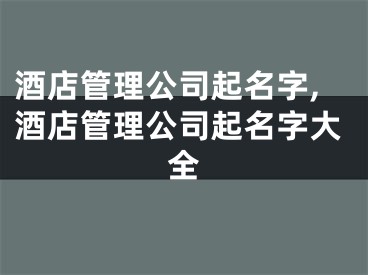 酒店管理公司起名字,酒店管理公司起名字大全