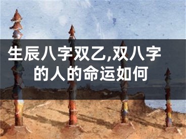 生辰八字双乙,双八字的人的命运如何