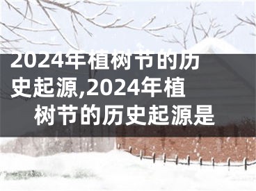 2024年植树节的历史起源,2024年植树节的历史起源是