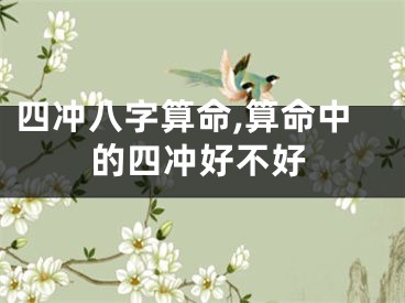 四冲八字算命,算命中的四冲好不好