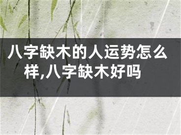 八字缺木的人运势怎么样,八字缺木好吗