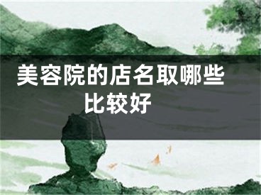  美容院的店名取哪些比较好 