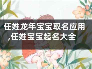 任姓龙年宝宝取名应用,任姓宝宝起名大全