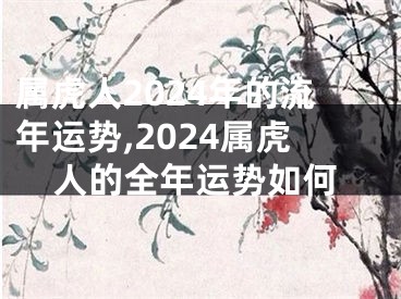 属虎人2024年的流年运势,2024属虎人的全年运势如何