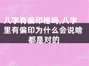 八字有偏印格吗,八字里有偏印为什么会说啥都是对的