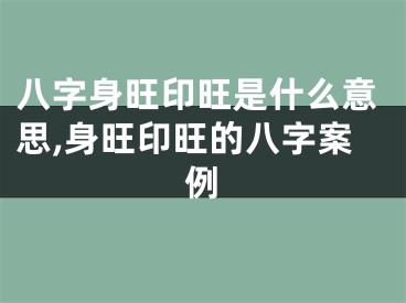 八字身旺印旺是什么意思,身旺印旺的八字案例