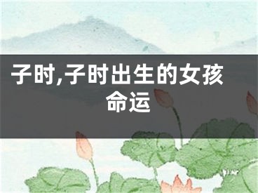 子时,子时出生的女孩命运