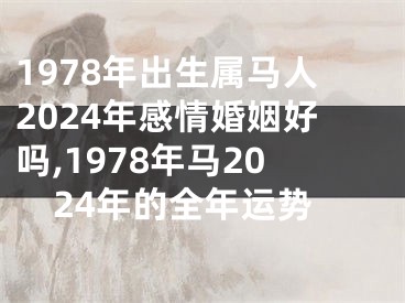 1978年出生属马人2024年感情婚姻好吗,1978年马2024年的全年运势