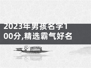 2023年男孩名字100分,精选霸气好名