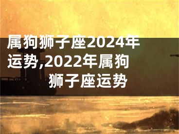 属狗狮子座2024年运势,2022年属狗狮子座运势