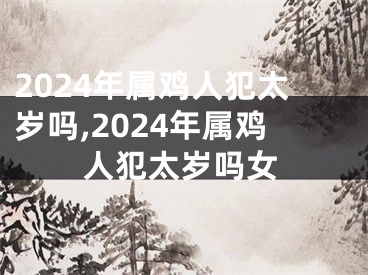 2024年属鸡人犯太岁吗,2024年属鸡人犯太岁吗女