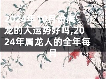 2024年10月份属龙的人运势好吗,2024年属龙人的全年每月