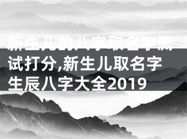 新生儿的八字取名字测试打分,新生儿取名字生辰八字大全2019