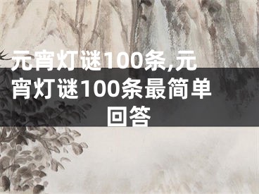 元宵灯谜100条,元宵灯谜100条最简单回答