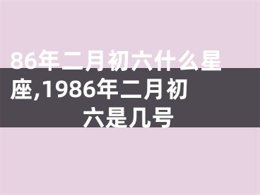 86年二月初六什么星座,1986年二月初六是几号